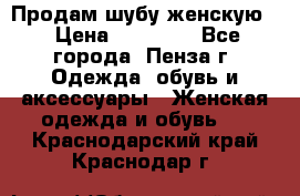 Продам шубу женскую  › Цена ­ 15 000 - Все города, Пенза г. Одежда, обувь и аксессуары » Женская одежда и обувь   . Краснодарский край,Краснодар г.